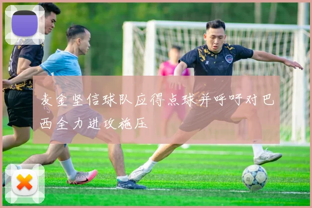 麦金坚信球队应得点球并呼吁对巴西全力进攻施压