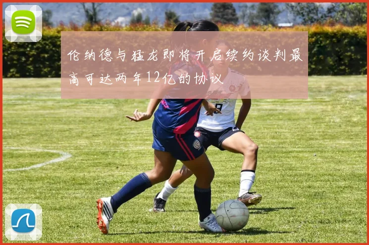 伦纳德与猛龙即将开启续约谈判最高可达两年12亿的协议