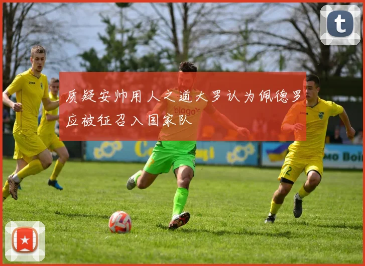质疑安帅用人之道大罗认为佩德罗应被征召入国家队