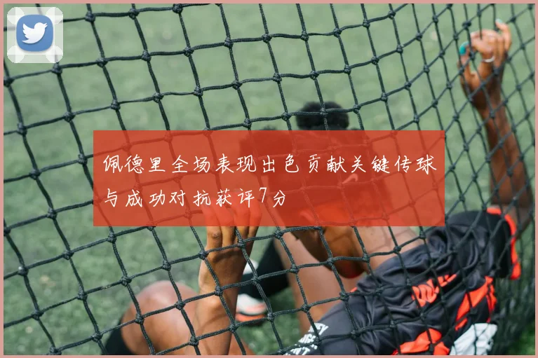 佩德里全场表现出色贡献关键传球与成功对抗获评7分