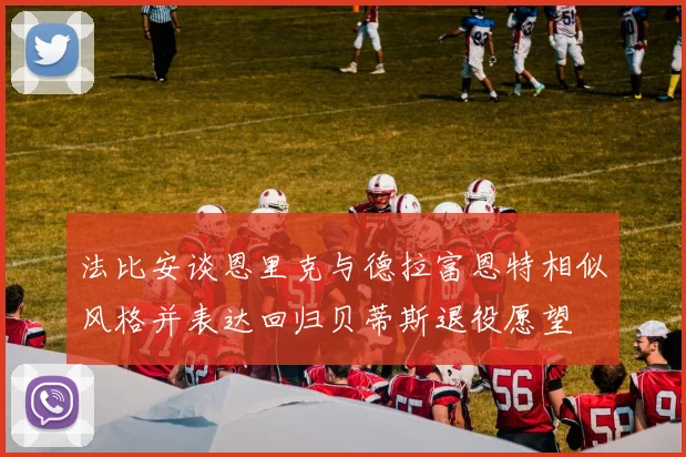 法比安谈恩里克与德拉富恩特相似风格并表达回归贝蒂斯退役愿望