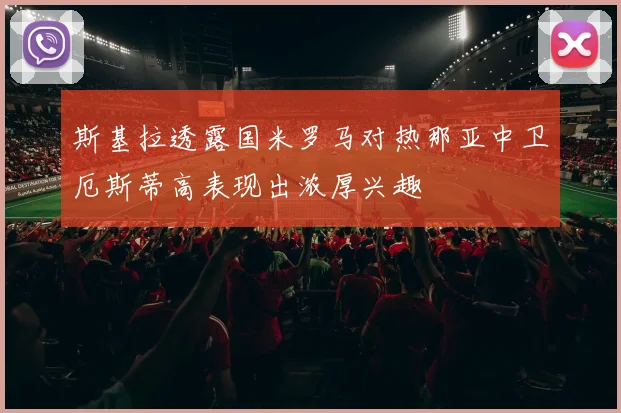 斯基拉透露国米罗马对热那亚中卫厄斯蒂高表现出浓厚兴趣