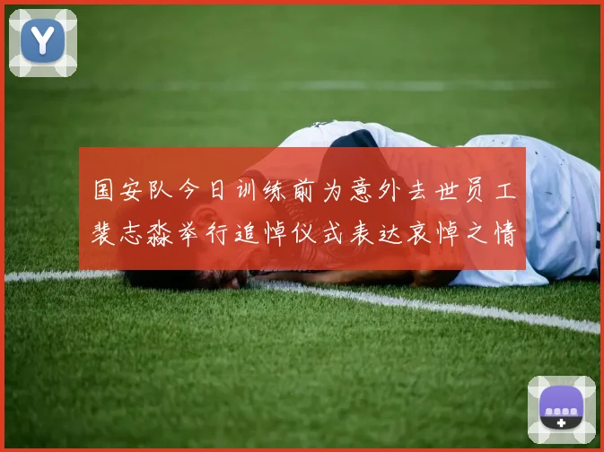 国安队今日训练前为意外去世员工裴志淼举行追悼仪式表达哀悼之情